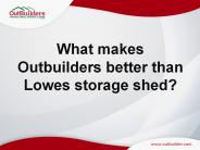 What makes Outbuilders better than Lowes storage shed?