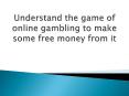 Understand the game of online gambling to make some free money from it PowerPoint PPT Presentation