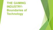 THE GAMING INDUSTRY- Boundaries of Technology
