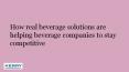 How real beverage solutions are helping beverage companies to stay competitive PowerPoint PPT Presentation