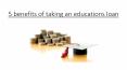 5 benefits of taking an educations loan PowerPoint PPT Presentation