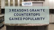 3 Reasons Granite Countertops Gained Popularity