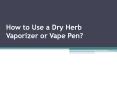 How to Use a Dry Herb Vaporizer or Vape Pen? PowerPoint PPT Presentation