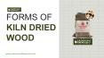Forms of Kiln Dried Wood PowerPoint PPT Presentation