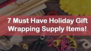 7 Must Have Holiday Gift Wrapping Supply Items!