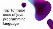 Top 10 major uses of java programming language