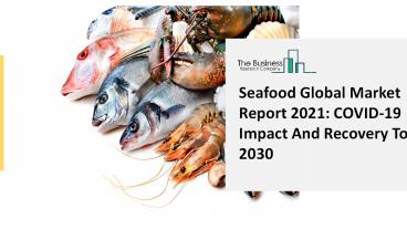 Seafood Market Global Report 2021: COVID-19 Impact And Recovery To 2030