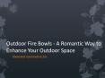 Outdoor Fire Bowls - A Romantic Way to Enhance Your Outdoor Space PowerPoint PPT Presentation