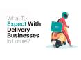 What To Expect With Delivery Businesses In Future? PowerPoint PPT Presentation