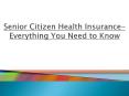 Senior Citizen Health Insurance- Everything You Need to Know PowerPoint PPT Presentation