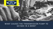 What causes the transmission pump to go bad in a BMW