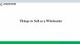 Things to Sell as a Wholesaler PowerPoint PPT Presentation
