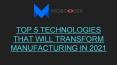 Top 5 Technologies that will Transform Manufacturing in 2021 PowerPoint PPT Presentation
