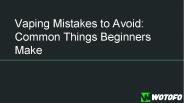 Vaping Mistakes to Avoid: Common Things Beginners Make