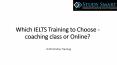 Which IELTS Training to Choose - coaching class or Online? PowerPoint PPT Presentation