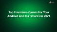 Top Freemium Games For Your Android And Ios Devices In 2021 PowerPoint PPT Presentation