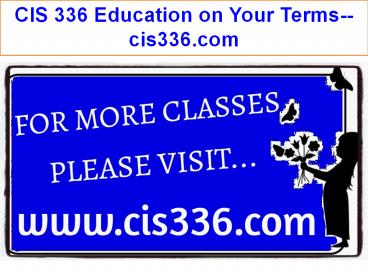 CIS 336 Education on Your Terms--cis336.com