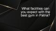 What facilities can you expect with the best gym in Patna? PowerPoint PPT Presentation