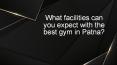 What facilities can you expect with the best gym in Patna? PowerPoint PPT Presentation