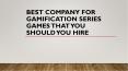 Best Company for Gamification Series Games That you Should You Hire PowerPoint PPT Presentation