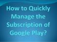 How to Quickly Manage the Subscription of Google Play? PowerPoint PPT Presentation