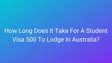 How Long Does It Take For A Student Visa 500 To Lodge In Australia?
