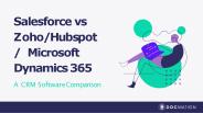 Salesforce vs Zoho/Hubspot/Microsoft Dynamics 365: A CRM Software Comparison