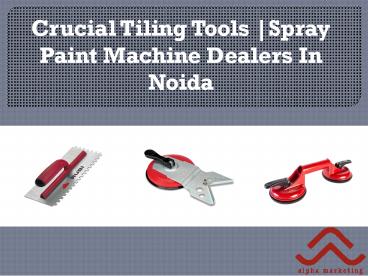 Crucial Tiling Tools |Spray Paint Machine Dealers In Noida