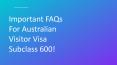 IMPORTANT FAQS FOR AUSTRALIAN VISITOR VISA SUBCLASS 600! PowerPoint PPT Presentation
