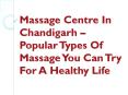 Massage Centre In Chandigarh – Popular Types Of Massage You Can Try For A Healthy Life PowerPoint PPT Presentation