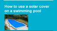 How to use a solar cover on a swimming pool PowerPoint PPT Presentation