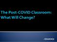The Post-COVID Classroom: What Will Change? PowerPoint PPT Presentation