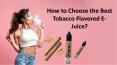 How to Choose the Best Tobacco Flavored E-Juice?