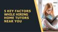 5 Key Factors While Hiring Home Tutors Near You PowerPoint PPT Presentation