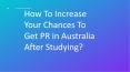 How To Increase Your Chances To Get PR in Australia After Studying? PowerPoint PPT Presentation