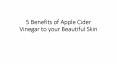 5 Benefits of Apple Cider Vinegar to your Beautiful Skin PowerPoint PPT Presentation