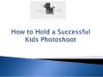 How to Hold a Successful Kids Photoshoot PowerPoint PPT Presentation