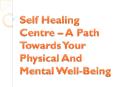 Self Healing Centre – A Path Towards Your Physical And Mental Well-Being PowerPoint PPT Presentation