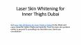 Laser Skin Whitening for Inner Thighs Dubai PowerPoint PPT Presentation