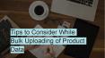 Tips to Consider While Bulk Uploading of Product Data PowerPoint PPT Presentation