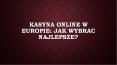 Kasyna online w Europie: jak wybrać najlepsze? PowerPoint PPT Presentation