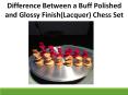 Difference Between a Buff Polished and Glossy Finish(Lacquer) Chess Set PowerPoint PPT Presentation