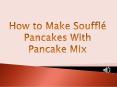 How to Make Soufflé Pancakes With Pancake Mix PowerPoint PPT Presentation