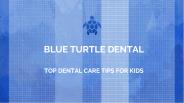 Top Dental Care Tips for Kids