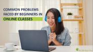 Common Problems Faced By Beginners In Online Classes