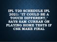 ipl T20 live score IPL 2021: “It could be a touch Different,” Says Sam Curran On Playing Home Tests If CSK Make Final PowerPoint PPT Presentation