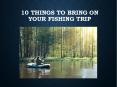 10 Things To Bring on your Fishing Trip PowerPoint PPT Presentation