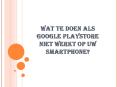WAT TE DOEN ALS GOOGLE PLAYSTORE NIET WERKT OP UW SMARTPHONE? PowerPoint PPT Presentation
