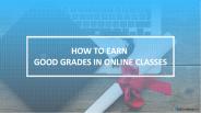 How To Earn Good Grades In Online Classes