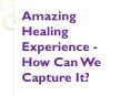 Amazing Healing Experience - How Can We Capture It? PowerPoint PPT Presentation